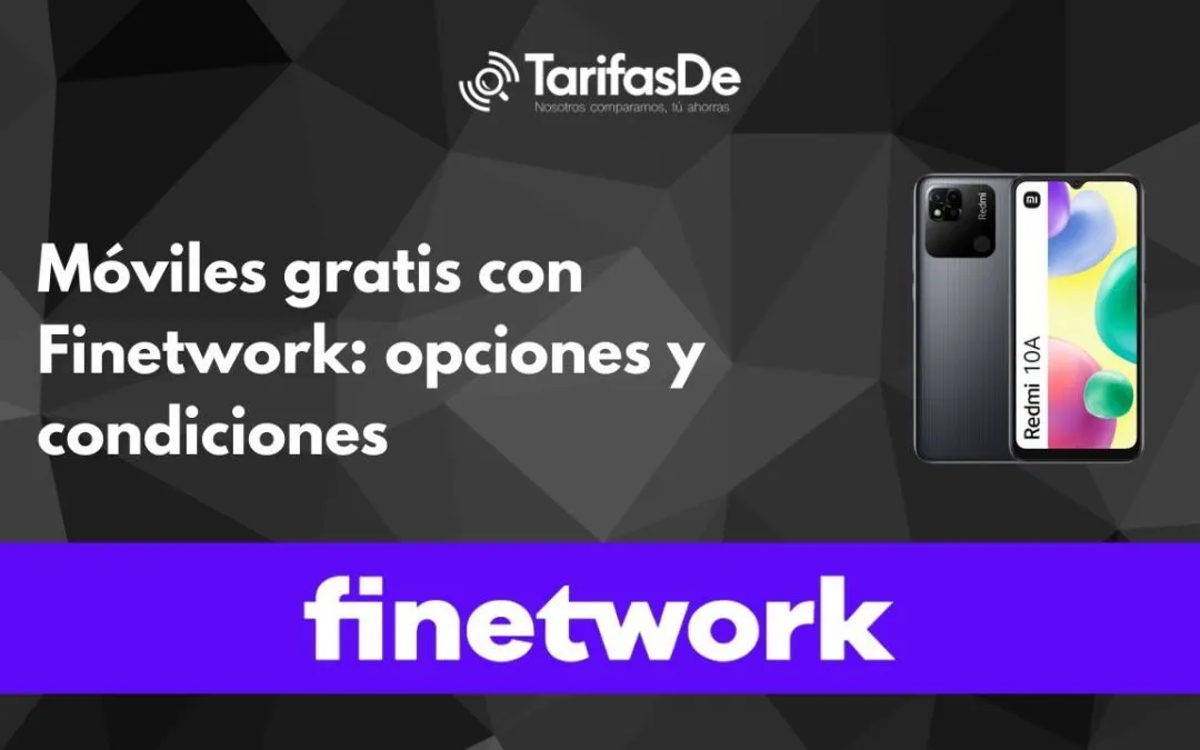 Móviles gratis con Finetwork: opciones y condiciones para hacerte con uno